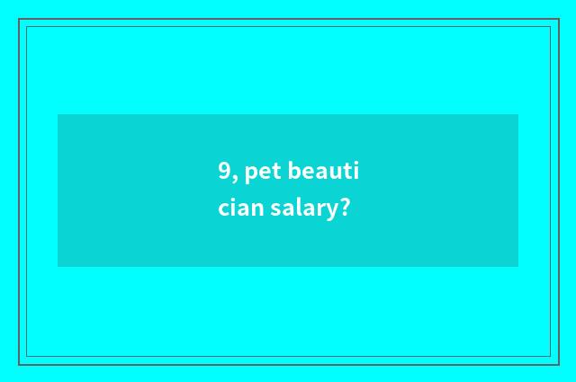 9, pet beautician salary?