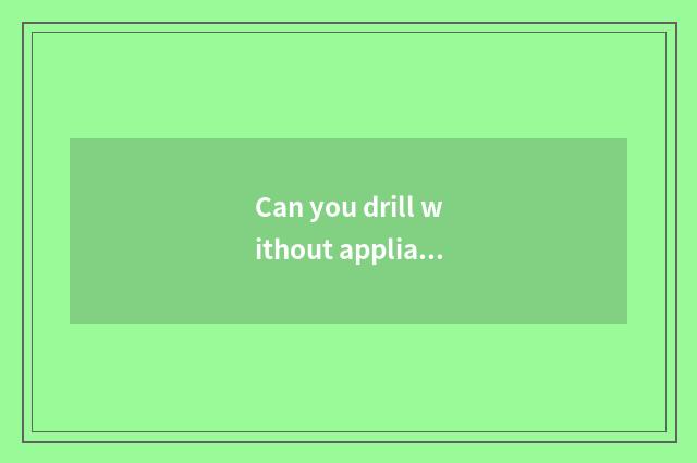 Can you drill without appliance fitness what degree?