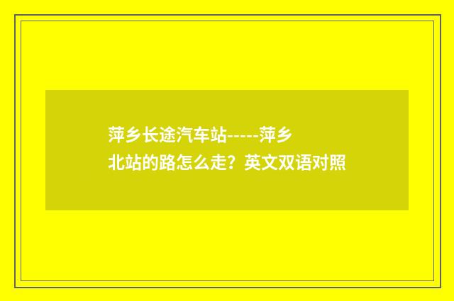 萍乡长途汽车站-----萍乡北站的路怎么走?英文双语对照