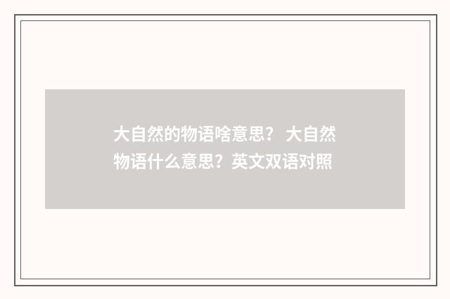 大自然的物语啥意思? 大自然物语什么意思?英文双语对照
