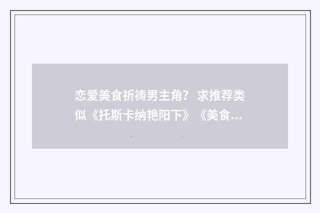 恋爱美食祈祷男主角? 求推荐类似《托斯卡纳艳阳下》《美食祈祷和恋爱》这样的电影?英文双语对照