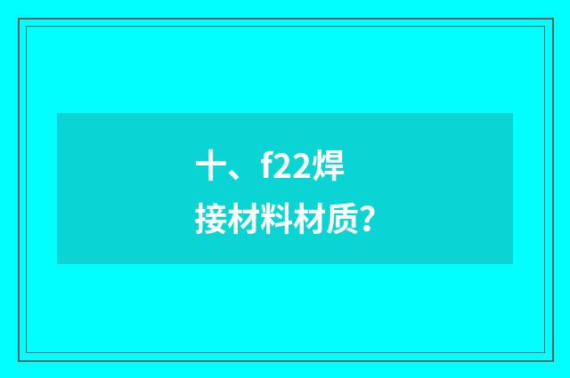 十、f22焊接材料材质？
