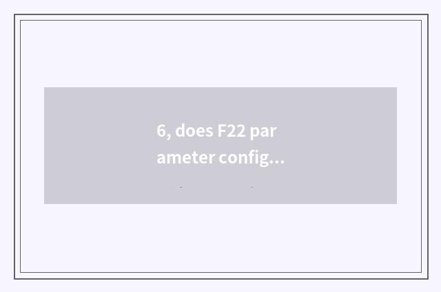 6, does F22 parameter configure detailed solution?