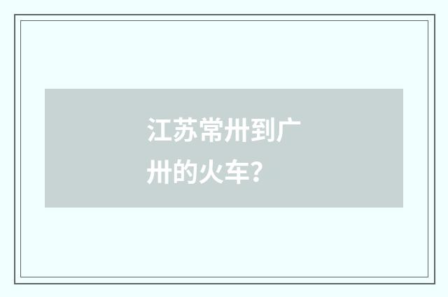 江苏常卅到广卅的火车？