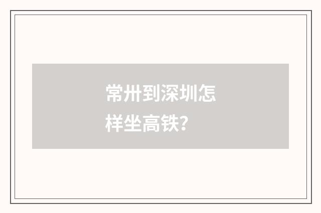常卅到深圳怎样坐高铁？