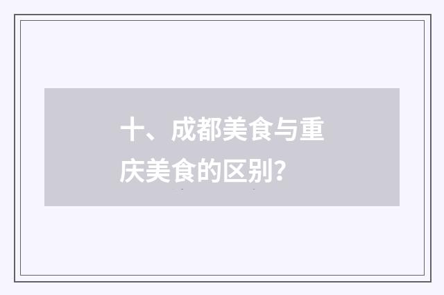 十、成都美食与重庆美食的区别?