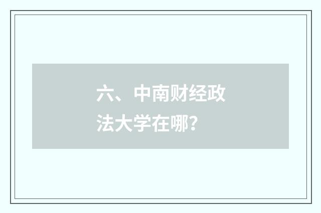 六、中南财经政法大学在哪?