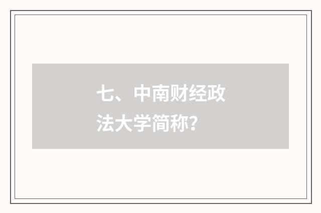 七、中南财经政法大学简称？