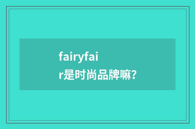 fairyfair是时尚品牌嘛？
