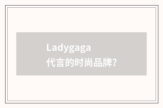 Ladygaga代言的时尚品牌?