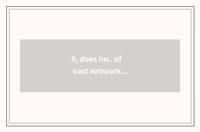 9, does Inc. of vast network science and technology grind in Beijing how?