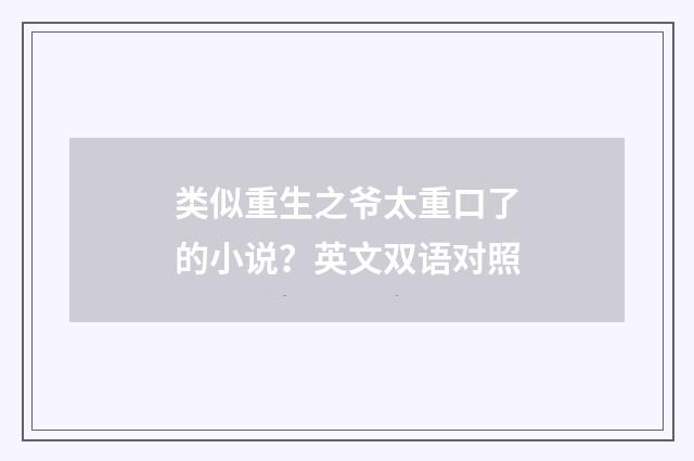 类似重生之爷太重口了的小说？英文双语对照