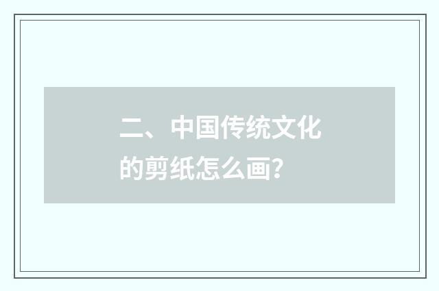 二、中国传统文化的剪纸怎么画?