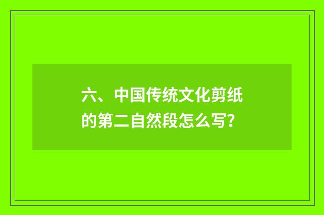 六、中国传统文化剪纸的第二自然段怎么写？