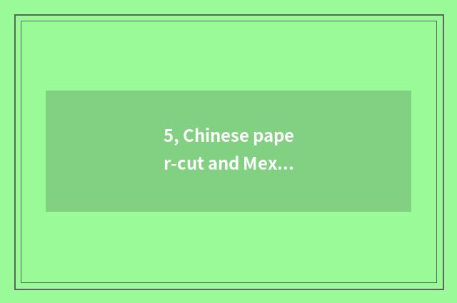 5, Chinese paper-cut and Mexican paper-cut distinction?