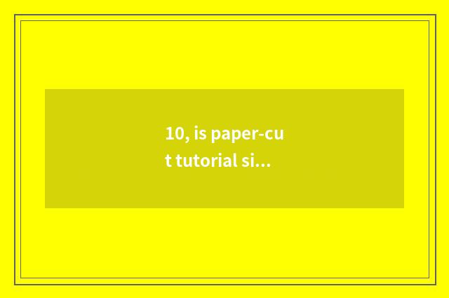 10, is paper-cut tutorial simple beautiful and traditional culture?