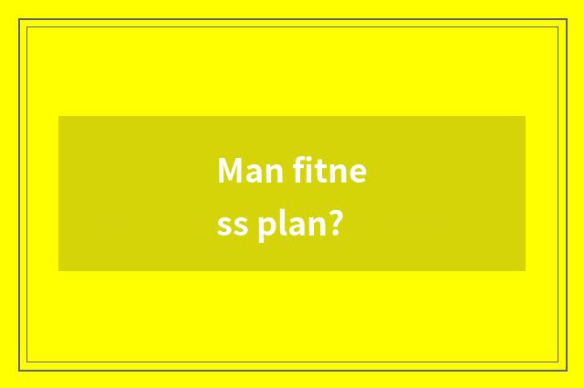 Man fitness plan?