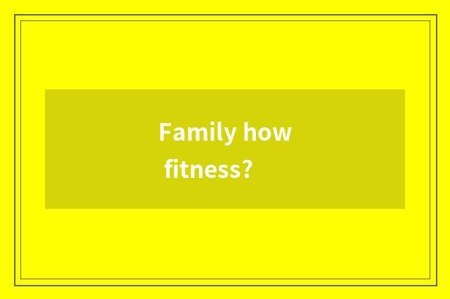 Family how fitness?