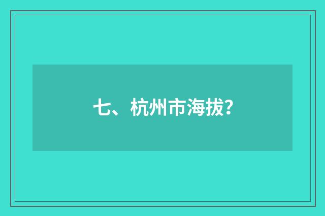 七、杭州市海拔？