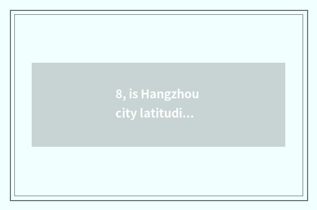 8, is Hangzhou city latitudinal?