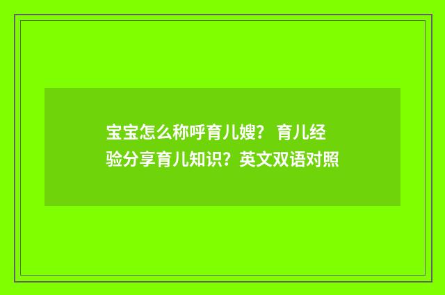 宝宝怎么称呼育儿嫂? 育儿经验分享育儿知识?英文双语对照