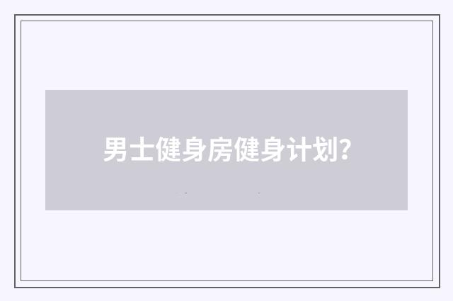 男士健身房健身计划?