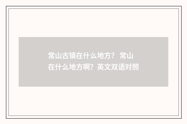 常山古镇在什么地方? 常山在什么地方啊?英文双语对照