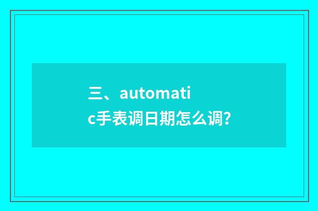 三、automatic手表调日期怎么调？