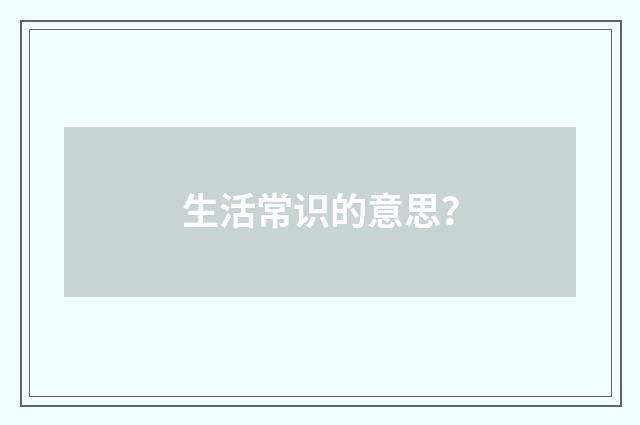 生活常识的意思？