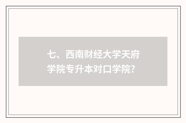 七、西南财经大学天府学院专升本对口学院?