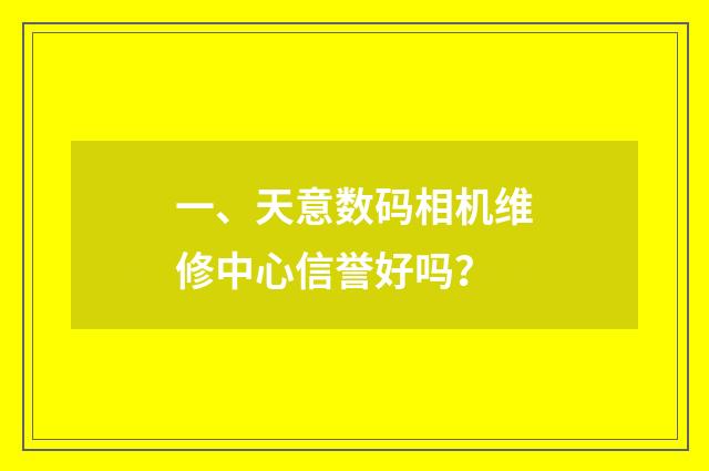 一、天意数码相机维修中心信誉好吗？