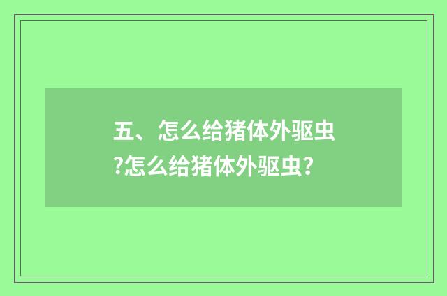 五、怎么给猪体外驱虫?怎么给猪体外驱虫?