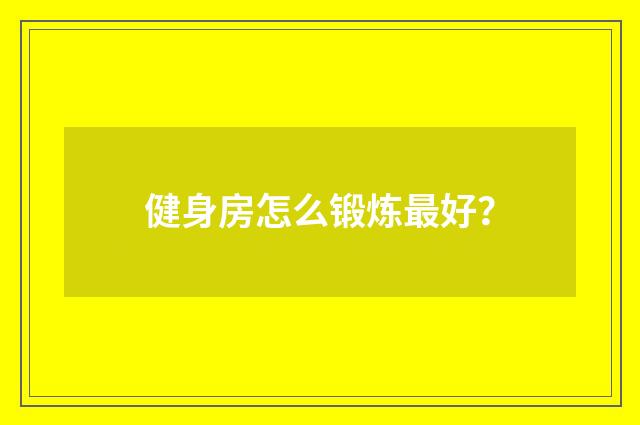 健身房怎么锻炼最好？