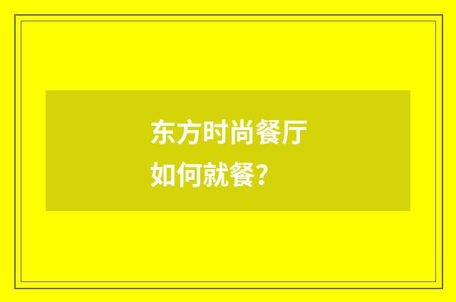 东方时尚餐厅如何就餐?