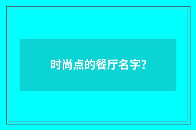 时尚点的餐厅名字？