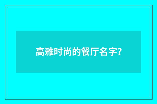 高雅时尚的餐厅名字？