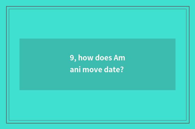 9, how does Amani move date?