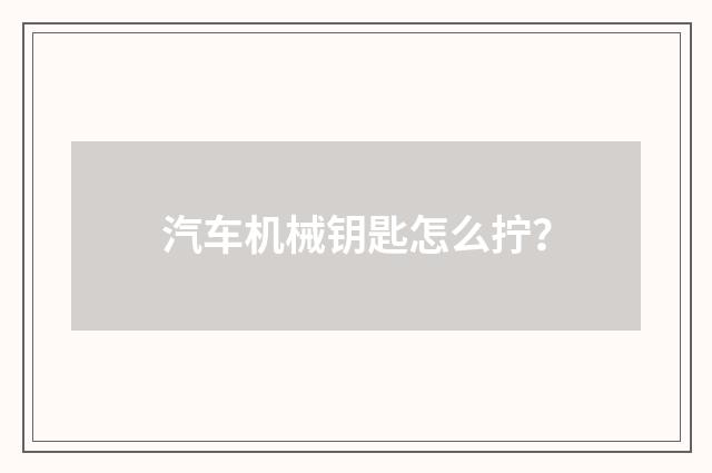汽车机械钥匙怎么拧?