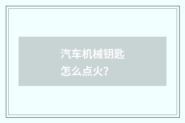 汽车机械钥匙怎么点火?