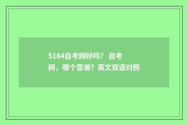 5184自考网好吗? 自考网,哪个靠谱?英文双语对照