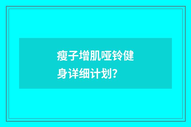 瘦子增肌哑铃健身详细计划?
