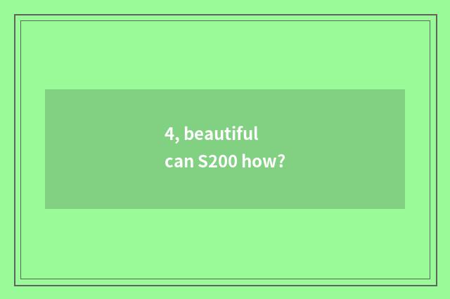 4, beautiful can S200 how?