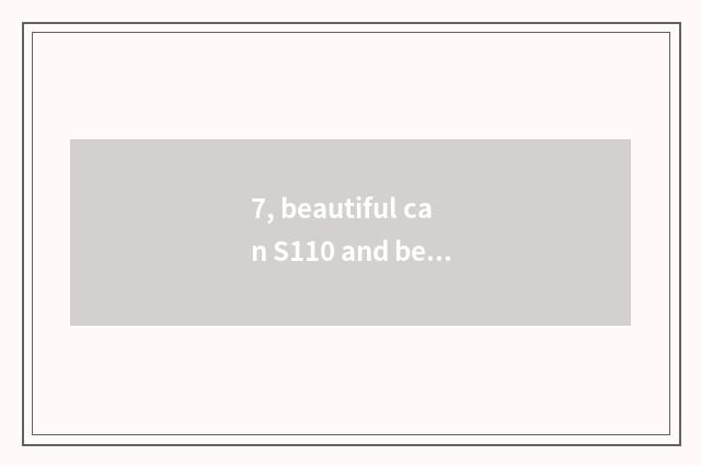 7, beautiful can S110 and beautiful can S200 which good?
