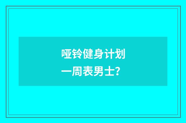 哑铃健身计划一周表男士？