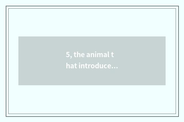 5, the animal that introduces nature?