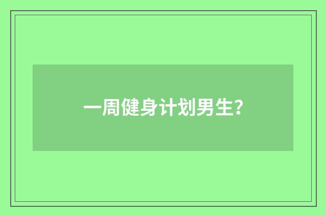 一周健身计划男生？