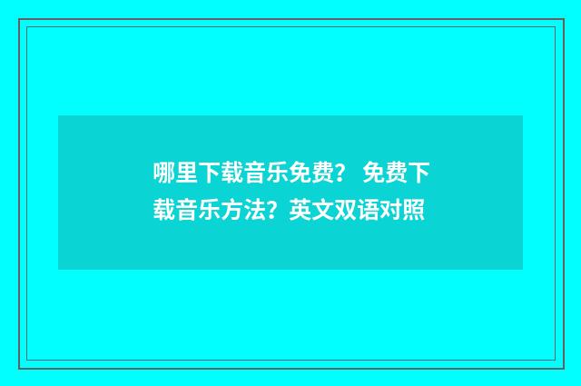 哪里下载音乐免费? 免费下载音乐方法?英文双语对照