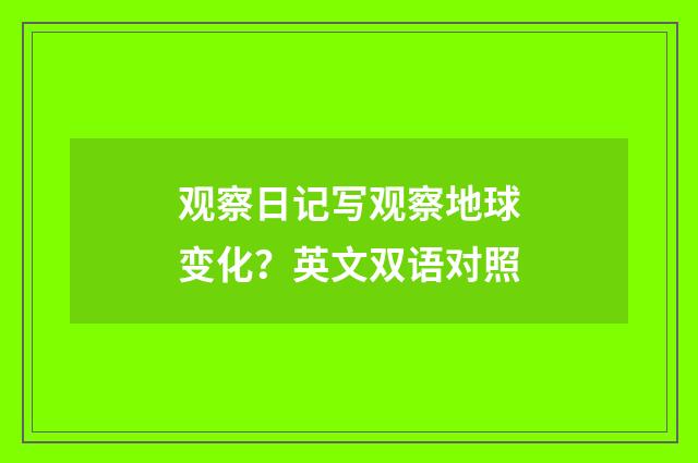 观察日记写观察地球变化?英文双语对照