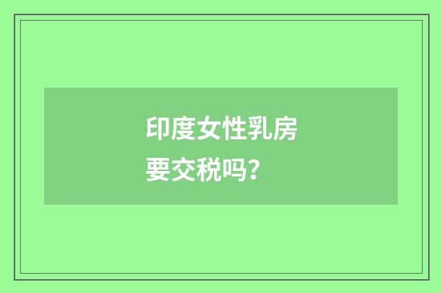 印度女性乳房要交税吗？