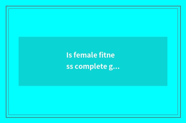 Is female fitness complete guideline?